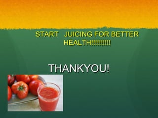 START JUICING FOR BETTERSTART JUICING FOR BETTER
HEALTH!!!!!!!!!!HEALTH!!!!!!!!!!
THANKYOU!THANKYOU!
 