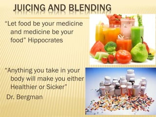 “Let food be your medicine
and medicine be your
food” Hippocrates
“Anything you take in your
body will make you either
Healthier or Sicker”
Dr. Bergman
 