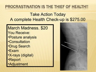 Take Action Today
A complete Health Check-up is $275.00
March Madness. $20
You Receive:
•Posture analysis
•Consultation
•Drug Search
•Exam
•X-rays (digital)
•Report
•Adjustment
 