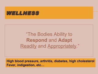 WELLNESSWELLNESS
“The Bodies Ability to
Respond and Adapt
Readily and Appropriately.”
High blood pressure, arthritis, diabetes, high cholesterol
Fever, indigestion, etc…
 
