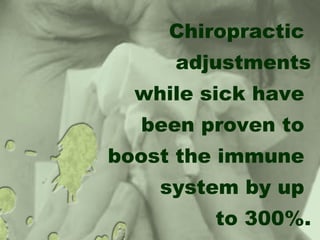 Chiropractic
adjustments
while sick have
been proven to
boost the immune
system by up
to 300%.
 