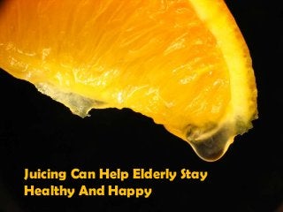 Juicing Can Help Elderly Stay
Healthy And Happy
 