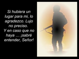Si hubiera un 
lugar para mi, lo 
agradezco. Lujo 
no preciso. 
Y en caso que no 
haya … ¡sabré 
entender, Señor! 
 