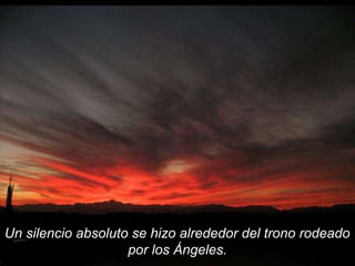 Un silencio absoluto se hizo alrededor del trono rodeado 
por los Ángeles. 
 