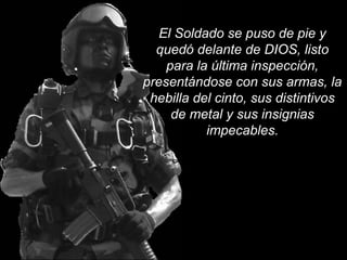 El Soldado se puso de pie y 
quedó delante de DIOS, listo 
para la última inspección, 
presentándose con sus armas, la 
hebilla del cinto, sus distintivos 
de metal y sus insignias 
impecables. 
 