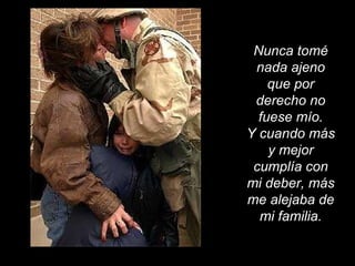 Nunca tomé nada ajeno que por derecho no fuese mío. Y cuando más y mejor cumplía con mi deber, más me alejaba de mi familia. 