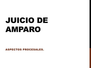 JUICIO DE
AMPARO
ASPECTOS PROCESALES.
 