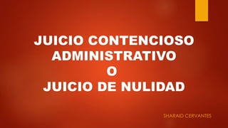 SHARAID CERVANTES
JUICIO CONTENCIOSO
ADMINISTRATIVO
O
JUICIO DE NULIDAD
 