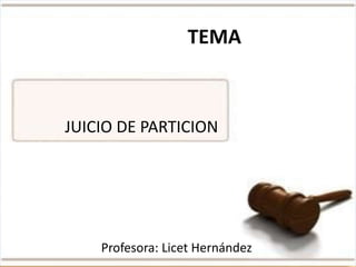 JUICIO DE PARTICION
TEMA
Profesora: Licet Hernández
 