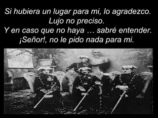 Si hubiera un lugar para mi, lo agradezco. Lujo no preciso.  Y en caso que no haya … sabré entender. ¡Señor!, no le pido nada para mi.  