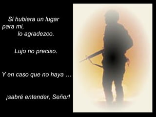 Si hubiera un lugar
para mi,
lo agradezco.
¡sabré entender, Señor!
Y en caso que no haya …
Lujo no preciso.
 