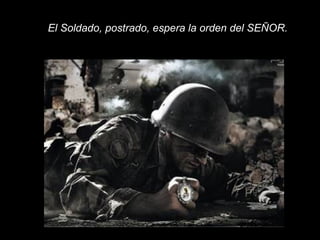 El Soldado, postrado, espera la orden del SEÑOR.
 