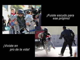 ¡Fuiste escudo para
ese prójimo!
¡Viviste en
pro de la vida!
 