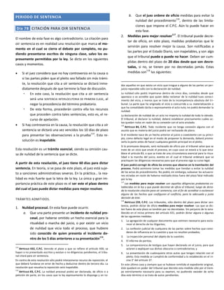 PERIODO DE SENTENCIA
Día 78 CITACIÓN PARA OIR SENTENCIA
El nombre de esta fase es algo contradictorio. La citación para
oír sentencia es en realidad una resolución que marca el mo-
mento en el cual se cierra el debate por completo, no pu-
diendo presentarse escritos de ninguna clase, salvo los ex-
presamente permitidos por la ley. Se dicta en los siguientes
casos y momentos.
 Si el juez considera que no hay controversia en la causa o
si las partes piden que el pleito sea fallado sin más trámi-
te, la resolución que cita a oír sentencia se dictará inme-
diatamente después de que termine la fase de discusión.
 En este caso, la resolución que cita a oír sentencia
será una SENTENCIA INTERLOCUTORIA DE PRIMERA CLASE, al
negar la procedencia del término probatorio.
 De esta forma, procederán contra ella los recursos
que proceden contra tales sentencias, esto es, el re-
curso de apelación.
 Si hay controversia en la causa, la resolución que cita a oír
sentencia se dictará una vez vencidos los 10 días de plazo
para presentar las observaciones a la prueba114
. Esta re-
solución es inapelable.
Esta resolución es un trámite esencial, siendo su omisión cau-
sa de nulidad de la sentencia que se dicte.
A partir de esta resolución, el juez tiene 60 días para dictar
sentencia. En teoría, si se pasa de este plazo, el juez está suje-
to a sanciones administrativas severas. En la práctica… la rea-
lidad es más fuerte que la letra de la ley. La única y gran im-
portancia práctica de este plazo es el ser este el plazo dentro
del cual el juez puede dictar medidas para mejor resolver.
TRÁMITES ADMITIDOS.
1. Nulidad procesal. En esta fase puede ocurrir.
a. Que una parte presente un incidente de nulidad pro-
cesal, por haberse omitido un hecho esencial para la
ritualidad o marcha del juicio, o por existir un vicio
de nulidad que vicia todo el proceso, que hubiere
sido conocido de quien presenta el incidente de-
ntro de los 5 días anteriores a su presentación
115
.
114
ARTÍCULO 432, C.P.C. Vencido el plazo a que se refiere el artículo 430, se
hayan o no presentado escritos y existan o no diligencias pendientes, el tribu-
nal citará para oír sentencia.
En contra de esta resolución sólo podrá interponerse recurso de reposición, el
que deberá fundarse en error de hecho y deducirse dentro de tercero día. La
resolución que resuelva la reposición será inapelable.
115
ARTÍCULO 83, C.P.C. La nulidad procesal podrá ser declarada, de oficio o a
petición de parte, en los casos que la ley expresamente lo disponga y en to-
b. Que el juez ordene de oficio medidas para evitar la
nulidad del procedimiento116
, dentro de las limita-
ciones que impone el C.P.C. Aún lo puede hacer en
esta fase.
2. Medidas para mejor resolver
117
. El tribunal puede decre-
tar de oficio, en este plazo, medidas probatorias que le
servirán para resolver mejor la causa. Son notificadas a
las partes por el Estado Diario, son inapelables, y son algo
que el tribunal puede o puede no hacer. Deben ser cum-
plidas dentro del plazo de 20 días desde que son decre-
tadas, si no, se tienen por no decretadas jamás. Estas
medidas son
118
las siguientes:
dos aquellos en que exista un vicio que irrogue a alguna de las partes un per-
juicio reparable sólo con la declaración de nulidad.
La nulidad sólo podrá impetrarse dentro de cinco días, contados desde que
aparezca o se acredite que quien deba reclamar de la nulidad tuvo conoci-
miento del vicio, a menos que se trate de la incompetencia absoluta del tri-
bunal. La parte que ha originado el vicio o concurrido a su materialización o
que ha convalidado tácita o expresamente el acto nulo, no podrá demandar la
nulidad.
La declaración de nulidad de un acto no importa la nulidad de todo lo obrado.
El tribunal, al declarar la nulidad, deberá establecer precisamente cuáles ac-
tos quedan nulos en razón de su conexión con el acto anulado.
116
ARTÍCULO 84, C.P.C. Todo incidente que no tenga conexión alguna con el
asunto que es materia del juicio podrá ser rechazado de plano.
Si el incidente nace de un hecho anterior al juicio o coexistente con su princi-
pio, como defecto legal en el modo de proponer la demanda, deberá promo-
verlo la parte antes de hacer cualquiera gestión principal en el pleito.
Si lo promueve después, será rechazado de oficio por el tribunal salvo que se
trate de un vicio que anule el proceso, en cuyo caso se estará a lo que esta-
blece el artículo 83, o que se trate de una circunstancia esencial para la ritua-
lidad o la marcha del juicio, evento en el cual el tribunal ordenará que se
practiquen las diligencias necesarias para que el proceso siga su curso legal.
El juez podrá corregir de oficio los errores que observe en la tramitación del
proceso. Podrá asimismo tomar las medidas que tiendan a evitar la nulidad
de los actos de procedimiento. No podrá, sin embargo, subsanar las actuacio-
nes viciadas en razón de haberse realizado éstas fuera del plazo fatal indicado
por la ley.
117
Las medidas para mejor resolver son aquellas diligencias probatorias es-
tablecidas en la ley y que puede decretar de oficio el tribunal, luego de dicta-
da la resolución citación para oír sentencia, con el fin de acreditar o esclarecer
alguno de los hechos que configuran el conflicto, para la adecuada y justa
decisión de éste.
118
ARTÍCULO 159, C.P.C. Los tribunales, sólo dentro del plazo para dictar sen-
tencia, podrán dictar de oficio medidas para mejor resolver. Las que se dic-
ten fuera de este plazo se tendrán por no decretadas. Sin perjuicio de lo esta-
blecido en el inciso primero del artículo 431, podrán dictar alguna o algunas
de las siguientes medidas:
1. La agregación de cualquier documento que estimen necesario para escla-
recer el derecho de los litigantes;
2. La confesión judicial de cualquiera de las partes sobre hechos que consi-
deren de influencia en la cuestión y que no resulten probados;
3. La inspección personal del objeto de la cuestión;
4. El informe de peritos;
5. La comparecencia de testigos que hayan declarado en el juicio, para que
aclaren o expliquen sus dichos obscuros o contradictorios; y
6. La presentación de cualesquiera otros autos que tengan relación con el
pleito. Esta medida se cumplirá de conformidad a lo establecido en el in-
ciso 3° del artículo 37.
En este último caso y siempre que se hubiese remitido el expediente original,
éste quedará en poder del tribunal que decrete esta medida sólo por el tiem-
po estrictamente necesario para su examen, no pudiendo exceder de ocho
días este término si se trata de autos pendientes.
 