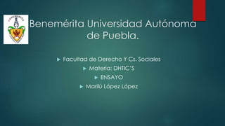 Benemérita Universidad Autónoma
de Puebla.
 Facultad de Derecho Y Cs. Sociales
 Materia: DHTIC’S
 ENSAYO
 Marilú López López
 