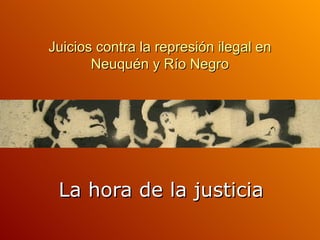 Juicios contra la represión ilegal en Neuquén y Río Negro La hora de la justicia 