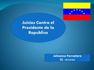 Juicios Contra el
Presidente de la
Republica
Johanna Farnataro
CI: 18735785
 