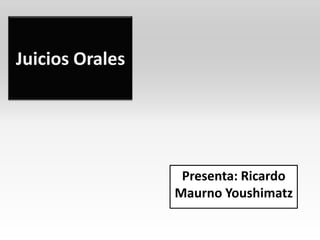 Juicios Orales




                  Presenta: Ricardo
                 Maurno Youshimatz
 