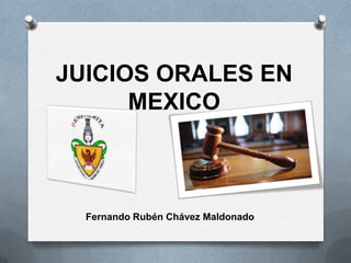 JUICIOS ORALES EN
MEXICO
Fernando Rubén Chávez Maldonado
 