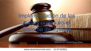 Implementación de los
juicios orales en el
Sistema de Justicia
Penal
Elaborado por: Claudia Rosas Núñez
 