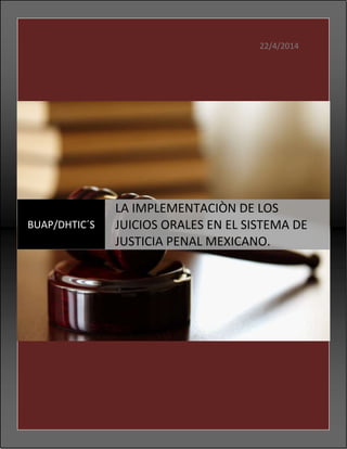 22/4/2014
BUAP/DHTIC´S
LA IMPLEMENTACIÒN DE LOS
JUICIOS ORALES EN EL SISTEMA DE
JUSTICIA PENAL MEXICANO.
 