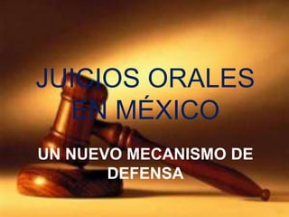 JUICIOS ORALES
  EN MÉXICO
UN NUEVO MECANISMO DE
       DEFENSA
 
