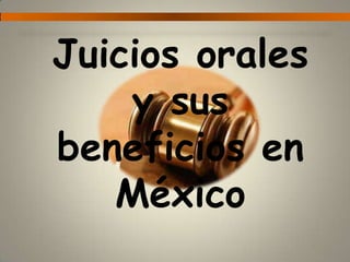 Juicios orales
    y sus
beneficios en
   México
 