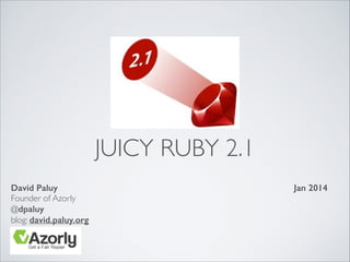 JUICY RUBY 2.1
David Paluy
Founder of Azorly	

@dpaluy  
blog: david.paluy.org

Jan 2014

 