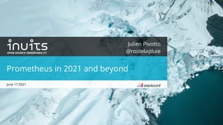 Julien Pivotto
@roidelapluie
Prometheus in 2021 and beyond
June 17 2021
 