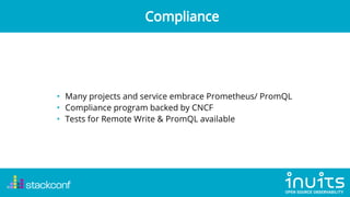 • Many projects and service embrace Prometheus/ PromQL
• Compliance program backed by CNCF
• Tests for Remote Write & Prom...