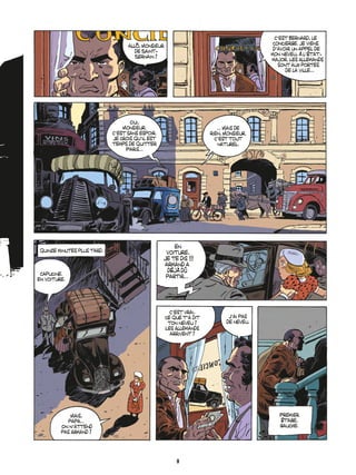 allÙ, Monsieur
de Saint-
Sernain ?
Cíest Bernard, le
concierge. Je viens
díavoir un appel de
mon neveu, ‡ líÈtat-
major. Les Allemands
sont aux portes
de la ville...
Oui,
Monsieur.
Cíest sans espoir.
Je crois quíil est
temps de quitter
Paris...
... Mais de
rien, Monsieur.
Cíest tout
naturel.
quinze minutes plus tard.
Capucine.
En voiture.
en
voiture,
je te dis !!!
armand a
dÈj‡ d˚
partir...
Cíest vrai,
ce que tía dit
ton neveu ?
Les Allemands
arrivent ?
Jíai pas
de neveu.
Mais,
papa...
On níattend
pas Armand ?
Premier
Ètage,
gauche.
9
 