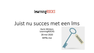 Juist nu succes met een lms
Karin Winters
LearningROCKS
28 mei 2020
WPNL.live
 