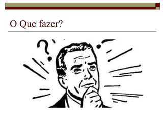 O Que fazer?
 