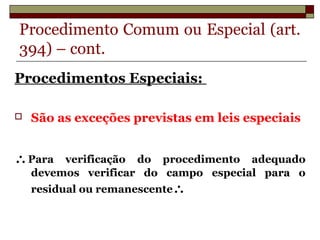 Procedimento Comum ou Especial (art.
394) – cont.
Procedimentos Especiais:
 São as exceções previstas em leis especiais
∴Para verificação do procedimento adequado
devemos verificar do campo especial para o
residual ou remanescente∴
Prof. Ozéas Corrêa Lopes Filho
 