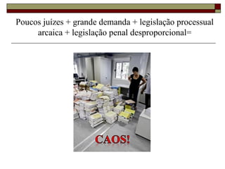 Poucos juízes + grande demanda + legislação processual
arcaica + legislação penal desproporcional=
 