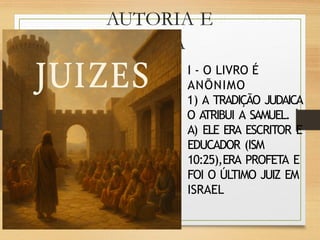 AUTORIA E
DATA
I - O LIVRO É
ANÕNIMO
1) A TRADIÇÃO JUDAICA
O ATRIBUI A SAMUEL.
A) ELE ERA ESCRITOR E
EDUCADOR (ISM
10:25),ERA PROFETA E
FOI O ÚLTIMO JUIZ EM
ISRAEL
 