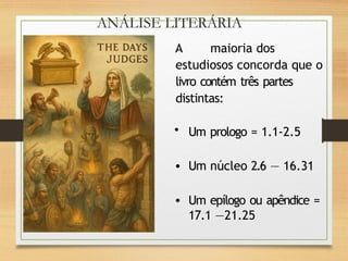 ANÁLISE LITERÁRIA
A maioria dos
estudiosos concorda que o
livro contém três partes
distintas:
• Um prologo = 1.1-2.5
• Um núcleo 2.6 — 16.31
• Um epílogo ou apêndice =
17.1 —21.25
 