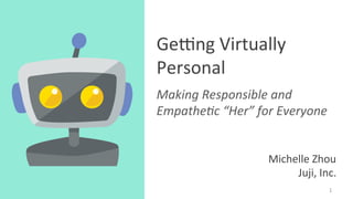 Ge#ng	Virtually	
Personal	
Making	Responsible	and	
Empathe4c	“Her”	for	Everyone	
1	
Michelle	Zhou	
Juji,	Inc.	
 