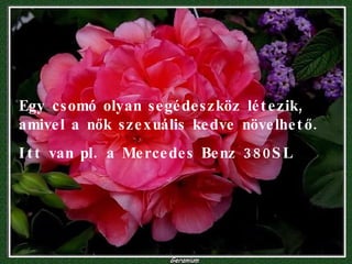 Egy csomó olyan segédeszköz létezik, amivel a nők szexuális kedve növelhető. Itt van pl. a Mercedes Benz 380SL 