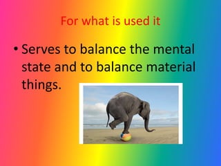 For what is used it
• Serves to balance the mental
state and to balance material
things.
 