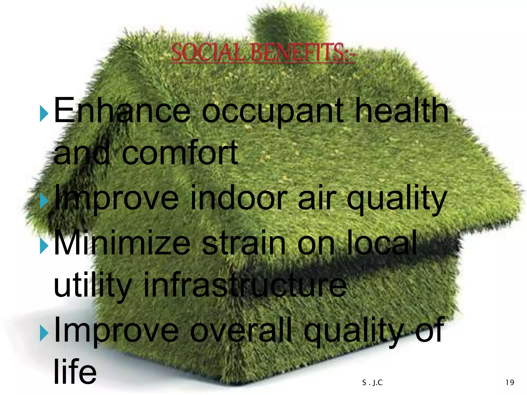 Enhance occupant health
and comfort
Improve indoor air quality
Minimize strain on local
utility infrastructure
Improve overall quality of
life S . J.C 19
 
