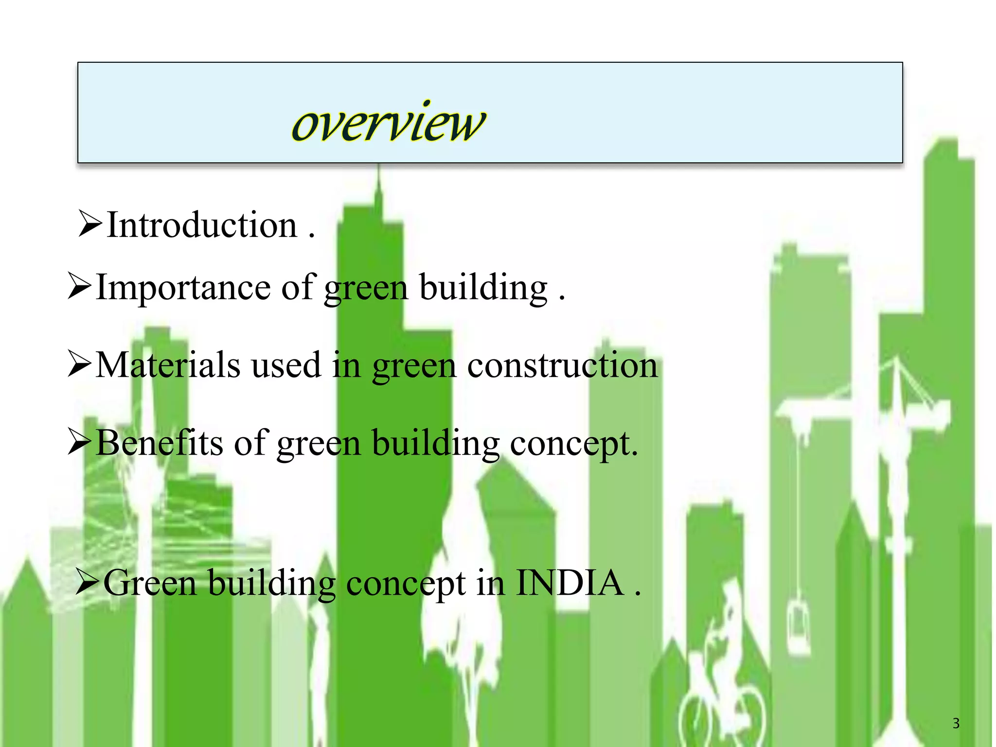 Introduction .
Importance of green building .
Materials used in green construction
Benefits of green building concept.
Green building concept in INDIA .
3
 