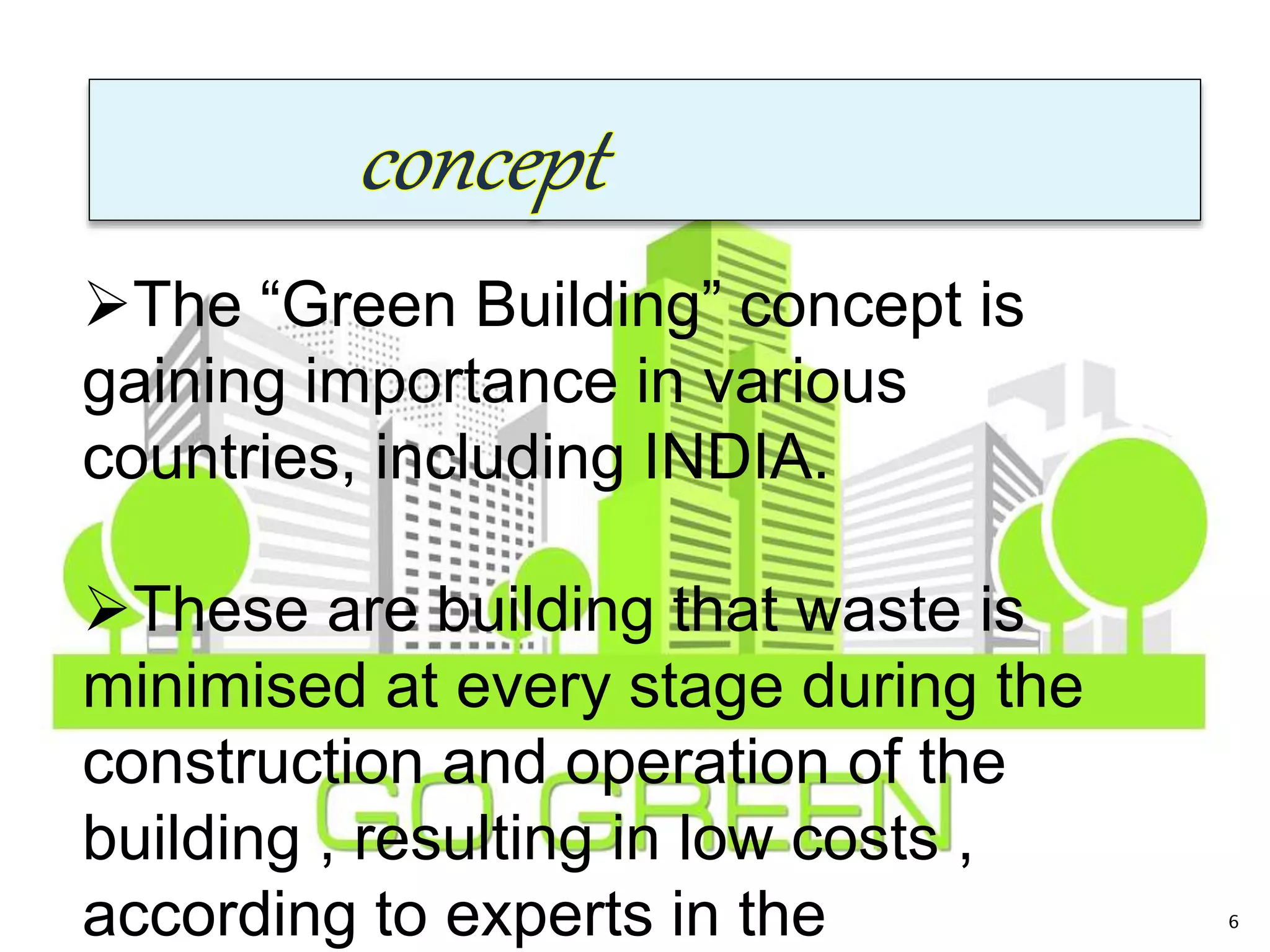 The “Green Building” concept is
gaining importance in various
countries, including INDIA.
These are building that waste is
minimised at every stage during the
construction and operation of the
building , resulting in low costs ,
according to experts in the 6
 