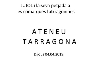 JUJOL i la seva petjada a
les comarques tatrragonines
A T E N E U
T A R R A G O N A
Dijous 04.04.2019
 