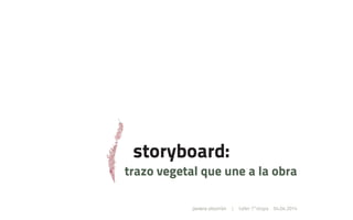 storyboard:
trazo vegetal que une a la obra
javiera ulzurrún  | taller 7°etapa 04.04.2014
 