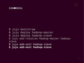 $ juju bootstrap
$ juju deploy hadoop-master
$ juju deploy hadoop-slave
$ juju add-relation hadoop-master hadoop-
slave
$ juju add-unit hadoop-slave
$ juju add-unit hadoop-slave



                                            29
 