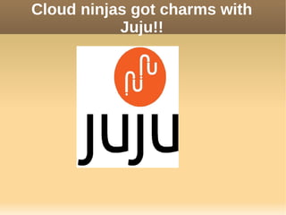 Cloud ninjas got charms with
           Juju!!
 