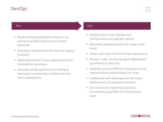 3 Presentation by Sidnei Silva
DevOps
●
Reuse existing deployment charms in an
openly-accessible repository of shared
expe...