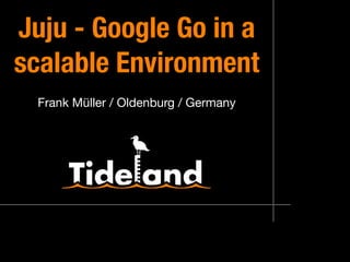 Juju ‑ Google Go in a
scalable Environment
Frank Müller / Oldenburg / Germany
 