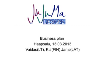 Business plan
    Haapsalu, 13.03.2013
Vaidas(LT), Kia(FIN) Janis(LAT)
 